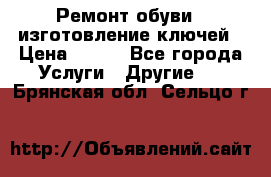 Ремонт обуви , изготовление ключей › Цена ­ 100 - Все города Услуги » Другие   . Брянская обл.,Сельцо г.